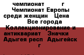 11.1) чемпионат : 1971 г - Чемпионат Европы среди женщин › Цена ­ 249 - Все города Коллекционирование и антиквариат » Значки   . Адыгея респ.,Адыгейск г.